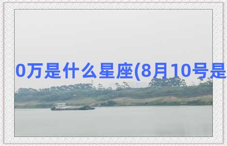 0万是什么星座(8月10号是什么星座)