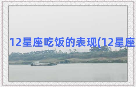 12星座吃饭的表现(12星座吃饭笑话)