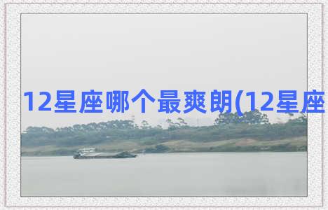 12星座哪个最爽朗(12星座哪个最渣)