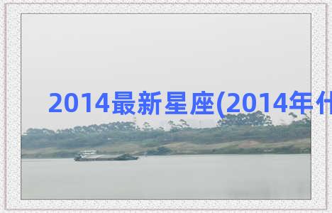 2014最新星座(2014年什么星座)