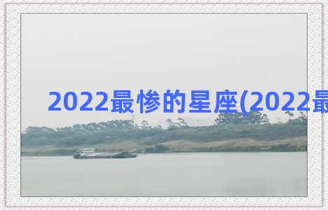 2022最惨的星座(2022最惨电影)