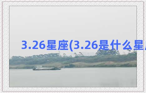 3.26星座(3.26是什么星座的啊)