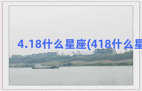 4.18什么星座(418什么星座农历)