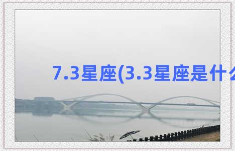 7.3星座(3.3星座是什么)