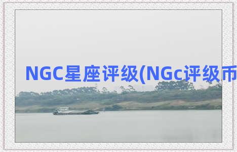 NGC星座评级(NGc评级币没有分数)