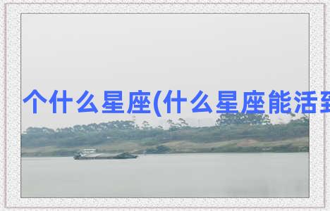 个什么星座(什么星座能活到1000岁)