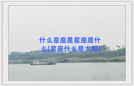 什么星座是星座是什么(星座什么是太阳)