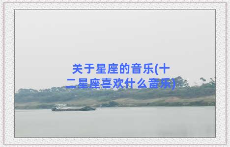 关于星座的音乐(十二星座喜欢什么音乐)