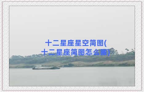 十二星座星空简图(十二星座简图怎么画)