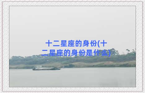 十二星座的身份(十二星座的身份是什么)