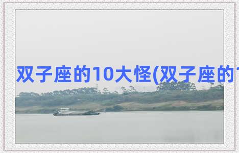 双子座的10大怪(双子座的10大怪物)