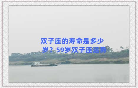 双子座的寿命是多少岁？59岁双子座运势