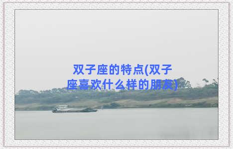 双子座的特点(双子座喜欢什么样的朋友)