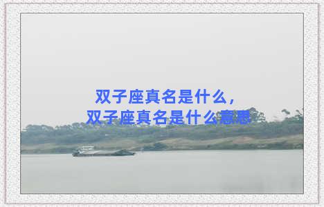 双子座真名是什么，双子座真名是什么意思