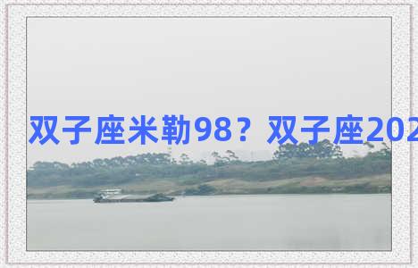 双子座米勒98？双子座2021运势米勒