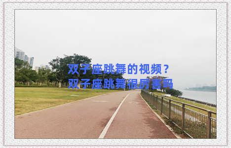 双子座跳舞的视频？双子座跳舞很厉害吗