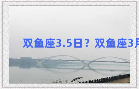 双鱼座3.5日？双鱼座3月5日