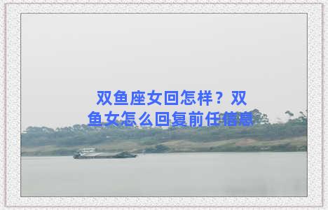 双鱼座女回怎样？双鱼女怎么回复前任信息