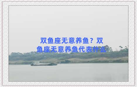 双鱼座无意养鱼？双鱼座无意养鱼代表什么