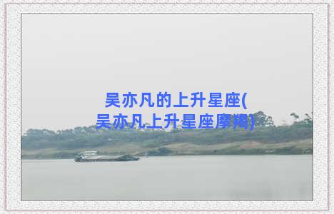 吴亦凡的上升星座(吴亦凡上升星座摩羯)