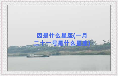 因是什么星座(一月二十一号是什么星座)