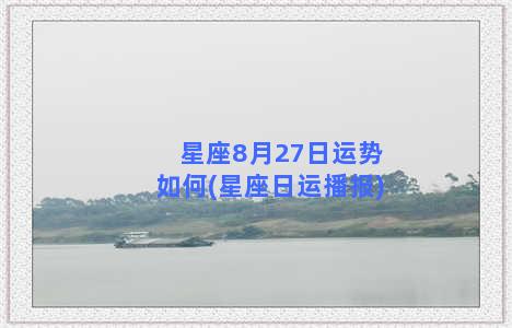 星座8月27日运势如何(星座日运播报)