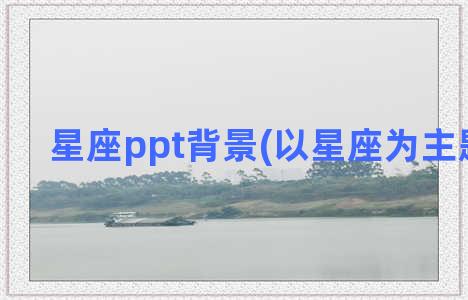 星座ppt背景(以星座为主题的ppt)