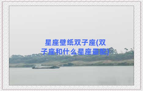 星座壁纸双子座(双子座和什么星座最配)