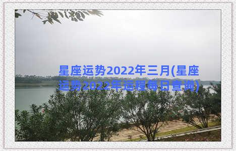 星座运势2022年三月(星座运势2022年运程每日查询)