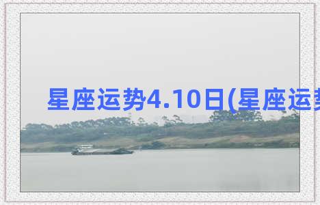 星座运势4.10日(星座运势4.25)