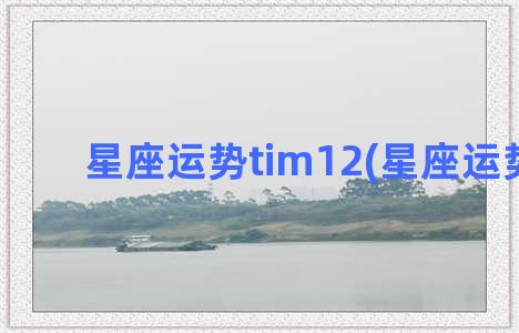 星座运势tim12(星座运势2023)