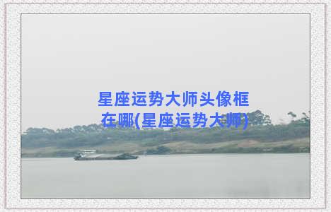 星座运势大师头像框在哪(星座运势大师)