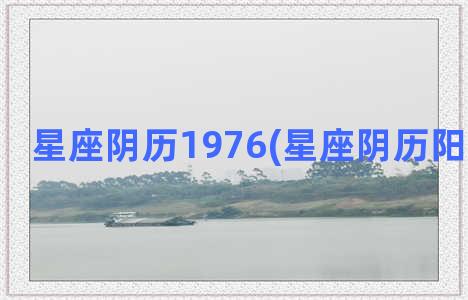 星座阴历1976(星座阴历阳历对照表)