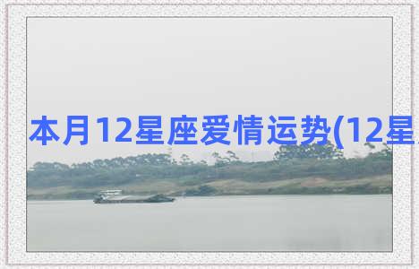 本月12星座爱情运势(12星座的爱情)