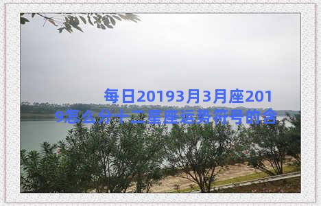 每日20193月3月座2019怎么分十二星座运势符号的含