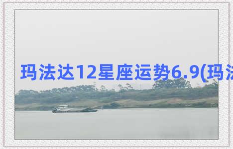 玛法达12星座运势6.9(玛法达月运)