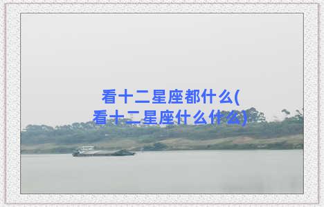 看十二星座都什么(看十二星座什么什么)