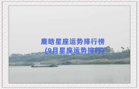 鹿晗星座运势排行榜(9月星座运势排行)